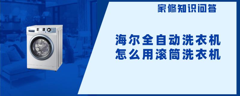海尔全自动洗衣机怎么用滚筒洗衣机