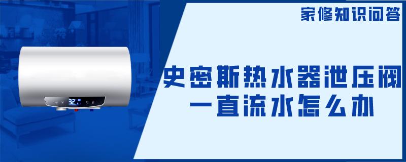 史密斯热水器泄压阀一直流水怎么办