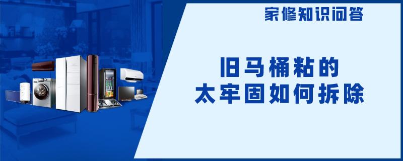 旧马桶粘的太牢固如何拆除
